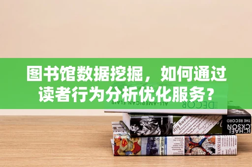 图书馆数据挖掘，如何通过读者行为分析优化服务？