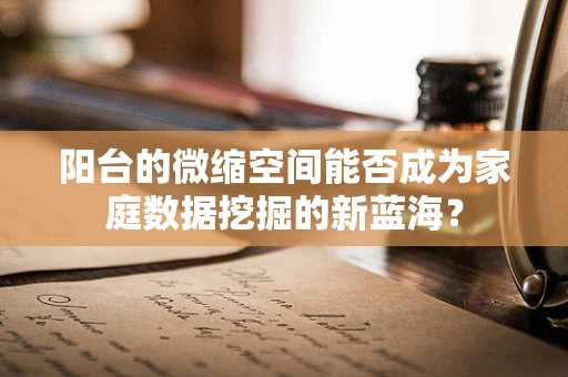 阳台的微缩空间能否成为家庭数据挖掘的新蓝海？
