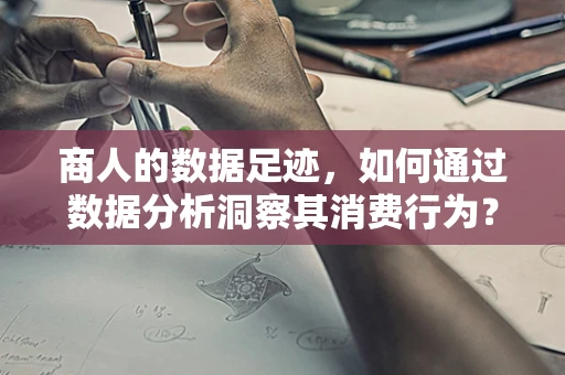 商人的数据足迹，如何通过数据分析洞察其消费行为？