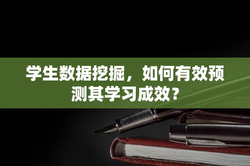 学生数据挖掘，如何有效预测其学习成效？