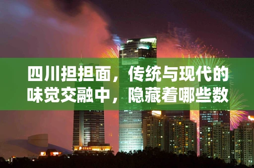 四川担担面，传统与现代的味觉交融中，隐藏着哪些数据秘密？
