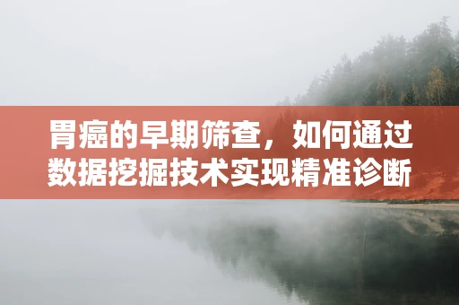 胃癌的早期筛查，如何通过数据挖掘技术实现精准诊断？