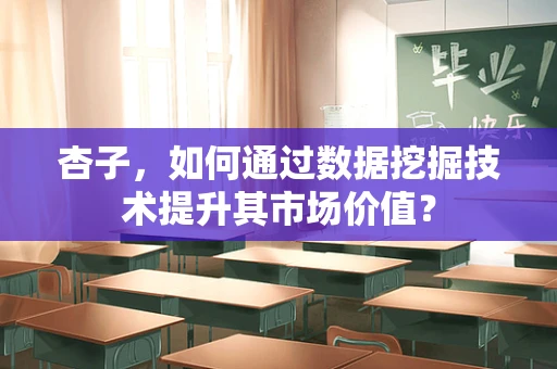 杏子，如何通过数据挖掘技术提升其市场价值？