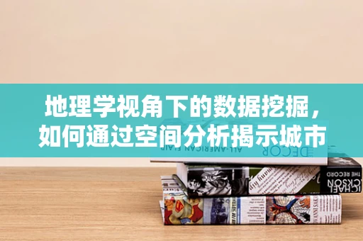地理学视角下的数据挖掘，如何通过空间分析揭示城市发展模式？