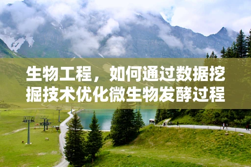 生物工程，如何通过数据挖掘技术优化微生物发酵过程？