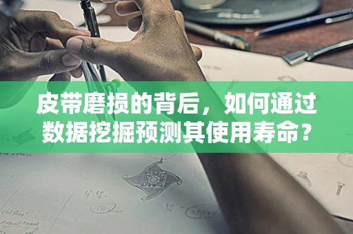 皮带磨损的背后，如何通过数据挖掘预测其使用寿命？