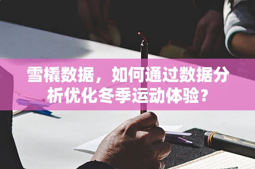 雪橇数据，如何通过数据分析优化冬季运动体验？