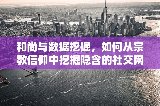 和尚与数据挖掘，如何从宗教信仰中挖掘隐含的社交网络模式？