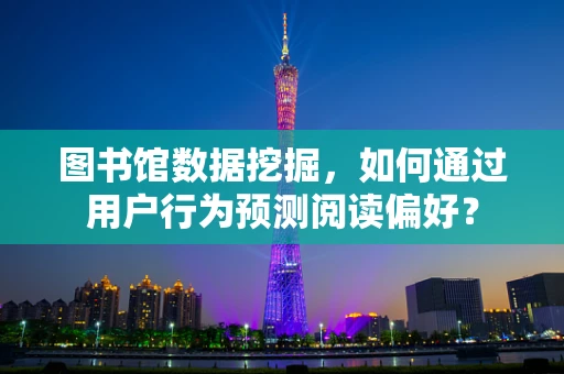 图书馆数据挖掘，如何通过用户行为预测阅读偏好？