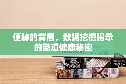 便秘的背后，数据挖掘揭示的肠道健康秘密
