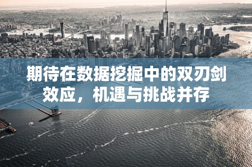 期待在数据挖掘中的双刃剑效应，机遇与挑战并存
