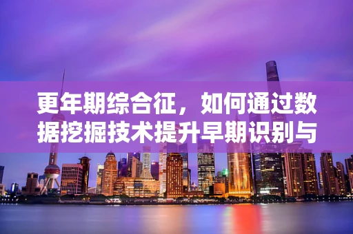 更年期综合征，如何通过数据挖掘技术提升早期识别与干预？