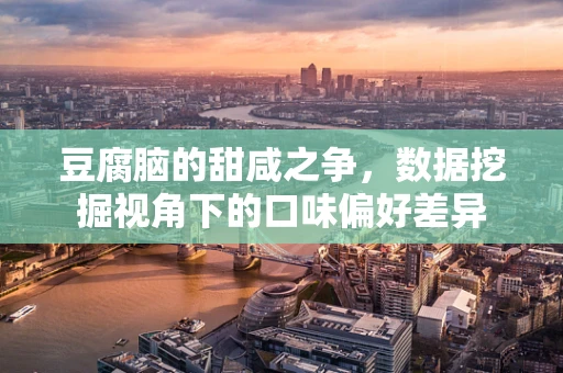 豆腐脑的甜咸之争，数据挖掘视角下的口味偏好差异