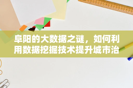 阜阳的大数据之谜，如何利用数据挖掘技术提升城市治理？