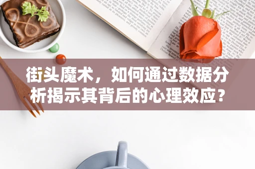 街头魔术，如何通过数据分析揭示其背后的心理效应？