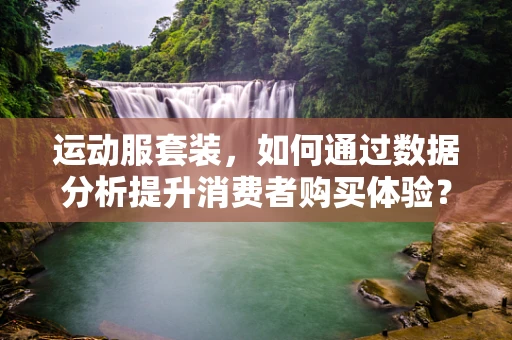 运动服套装，如何通过数据分析提升消费者购买体验？