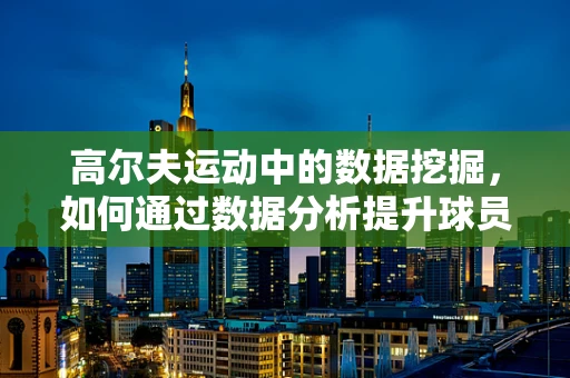 高尔夫运动中的数据挖掘，如何通过数据分析提升球员表现？