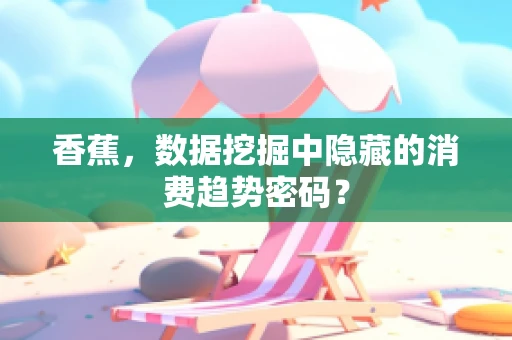 香蕉，数据挖掘中隐藏的消费趋势密码？