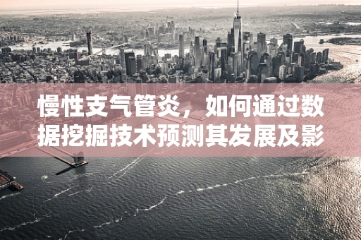 慢性支气管炎，如何通过数据挖掘技术预测其发展及影响因素？