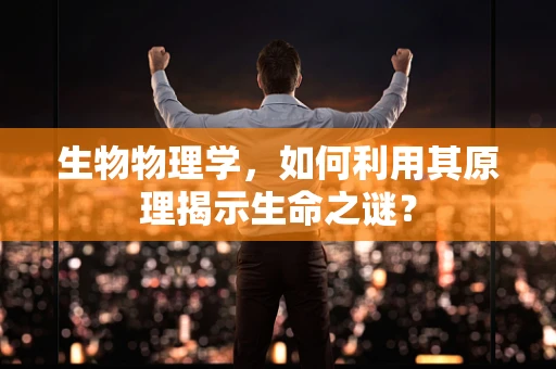 生物物理学，如何利用其原理揭示生命之谜？