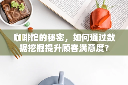 咖啡馆的秘密，如何通过数据挖掘提升顾客满意度？