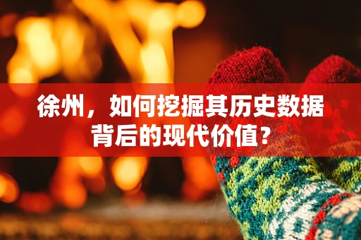 徐州，如何挖掘其历史数据背后的现代价值？