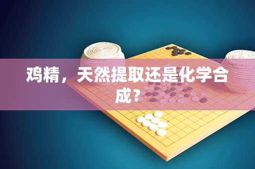 鸡精，天然提取还是化学合成？