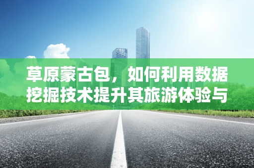 草原蒙古包，如何利用数据挖掘技术提升其旅游体验与可持续发展？
