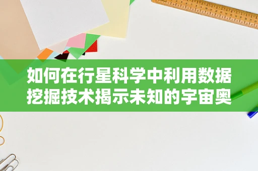 如何在行星科学中利用数据挖掘技术揭示未知的宇宙奥秘？