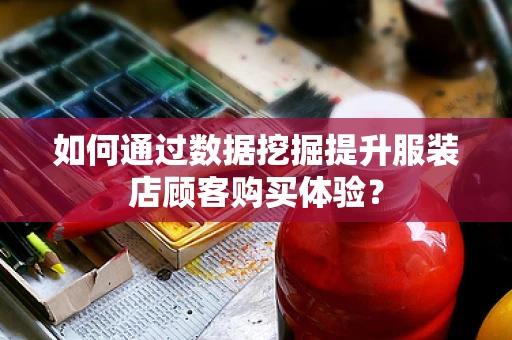 如何通过数据挖掘提升服装店顾客购买体验？