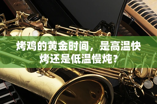 烤鸡的黄金时间，是高温快烤还是低温慢炖？