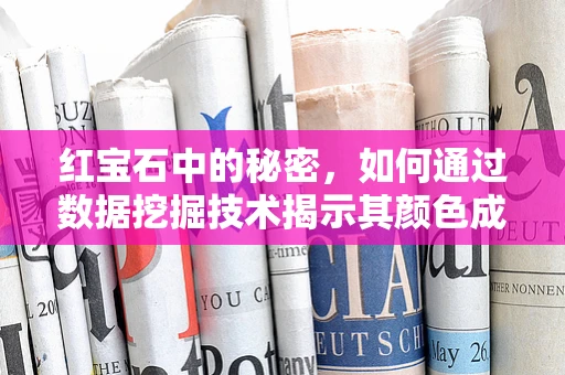 红宝石中的秘密，如何通过数据挖掘技术揭示其颜色成因？