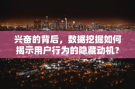 兴奋的背后，数据挖掘如何揭示用户行为的隐藏动机？