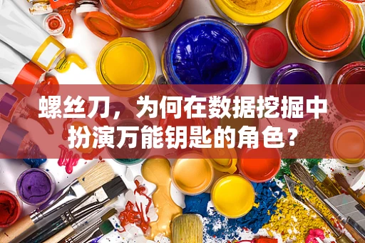 螺丝刀，为何在数据挖掘中扮演万能钥匙的角色？