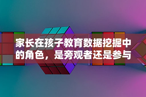 家长在孩子教育数据挖掘中的角色，是旁观者还是参与者？