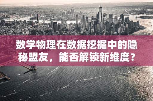 数学物理在数据挖掘中的隐秘盟友，能否解锁新维度？