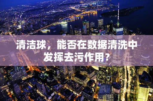 清洁球，能否在数据清洗中发挥去污作用？