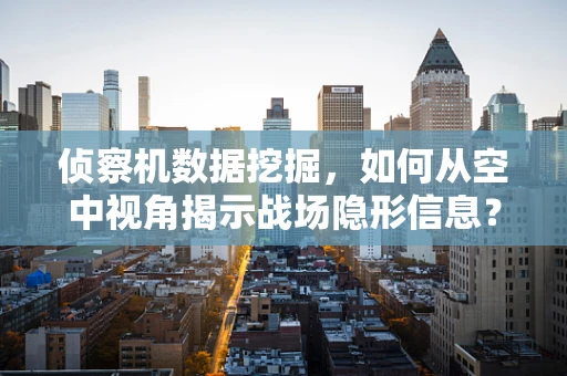 侦察机数据挖掘，如何从空中视角揭示战场隐形信息？
