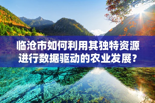 临沧市如何利用其独特资源进行数据驱动的农业发展？