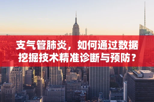 支气管肺炎，如何通过数据挖掘技术精准诊断与预防？