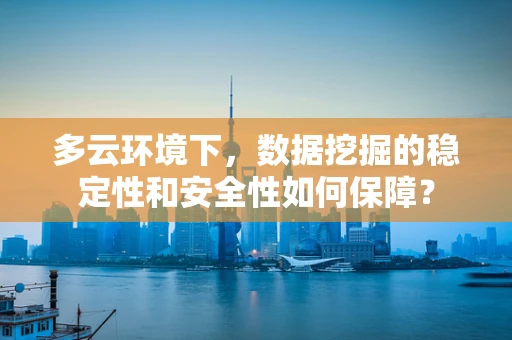 多云环境下，数据挖掘的稳定性和安全性如何保障？