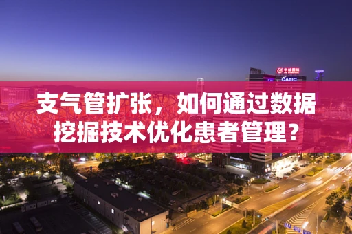 支气管扩张，如何通过数据挖掘技术优化患者管理？