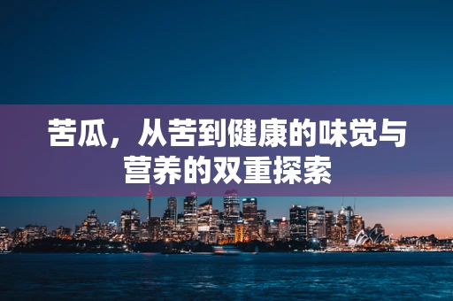 苦瓜，从苦到健康的味觉与营养的双重探索