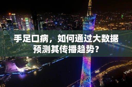 手足口病，如何通过大数据预测其传播趋势？