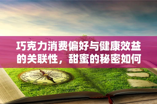 巧克力消费偏好与健康效益的关联性，甜蜜的秘密如何被解码？