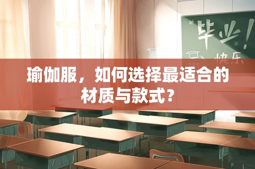 瑜伽服，如何选择最适合的材质与款式？
