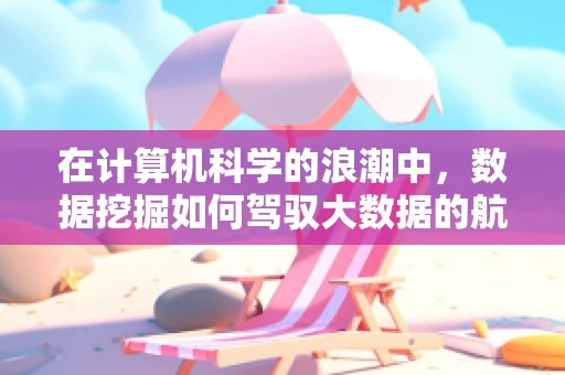 在计算机科学的浪潮中，数据挖掘如何驾驭大数据的航船？