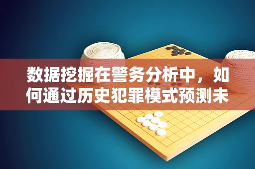 数据挖掘在警务分析中，如何通过历史犯罪模式预测未来趋势？