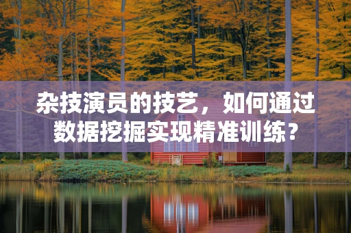 杂技演员的技艺，如何通过数据挖掘实现精准训练？