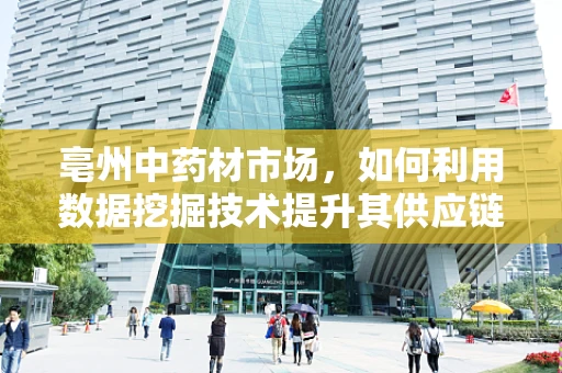 亳州中药材市场，如何利用数据挖掘技术提升其供应链管理效率？